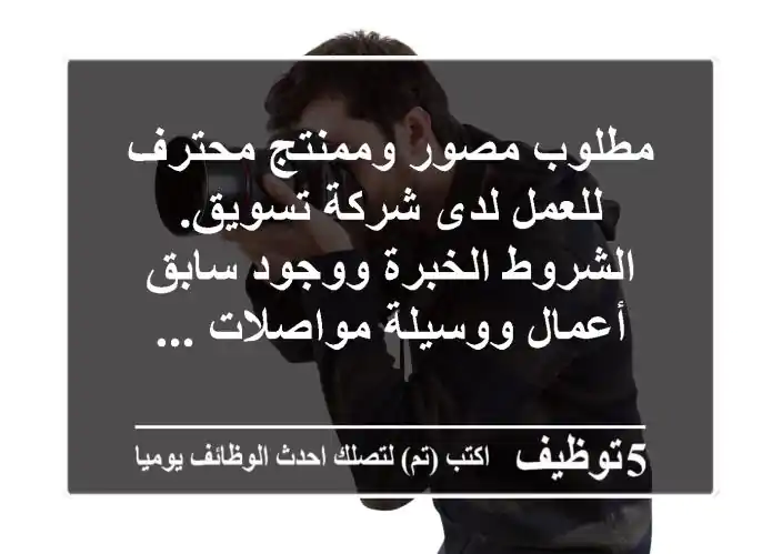 مطلوب مصور وممنتج محترف للعمل لدى شركة تسويق. الشروط الخبرة ووجود سابق أعمال ووسيلة مواصلات ...