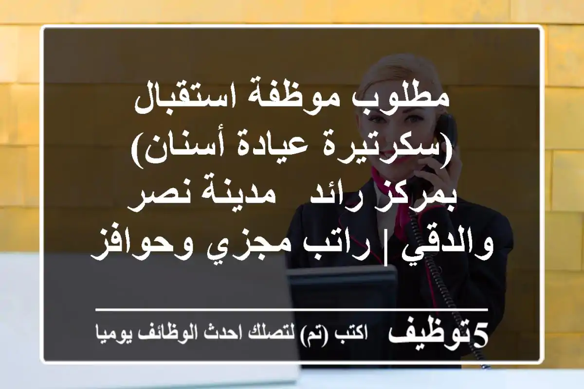 مطلوب موظفة استقبال (سكرتيرة عيادة أسنان) بمركز رائد - مدينة نصر والدقي | راتب مجزي وحوافز