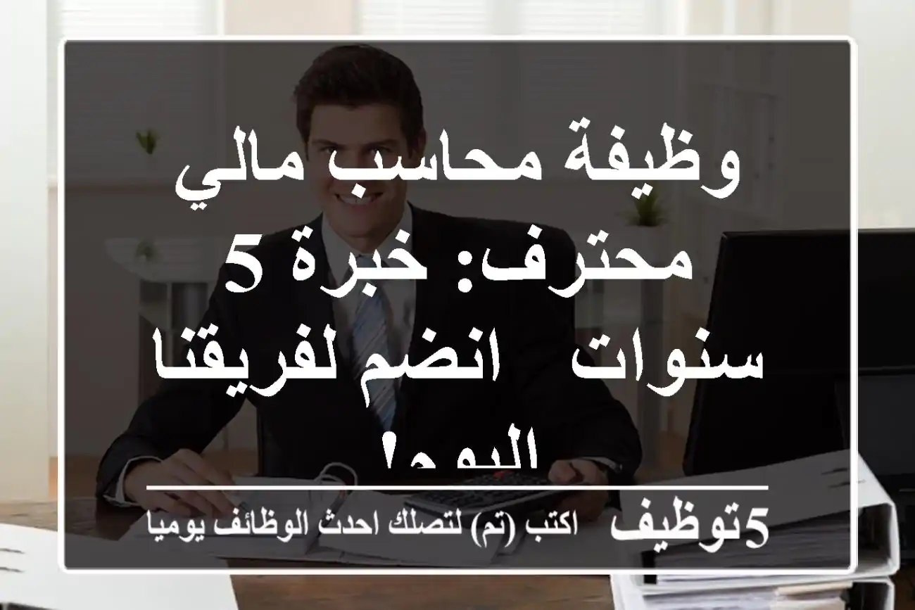 وظيفة محاسب مالي محترف: خبرة 5 سنوات - انضم لفريقنا اليوم!