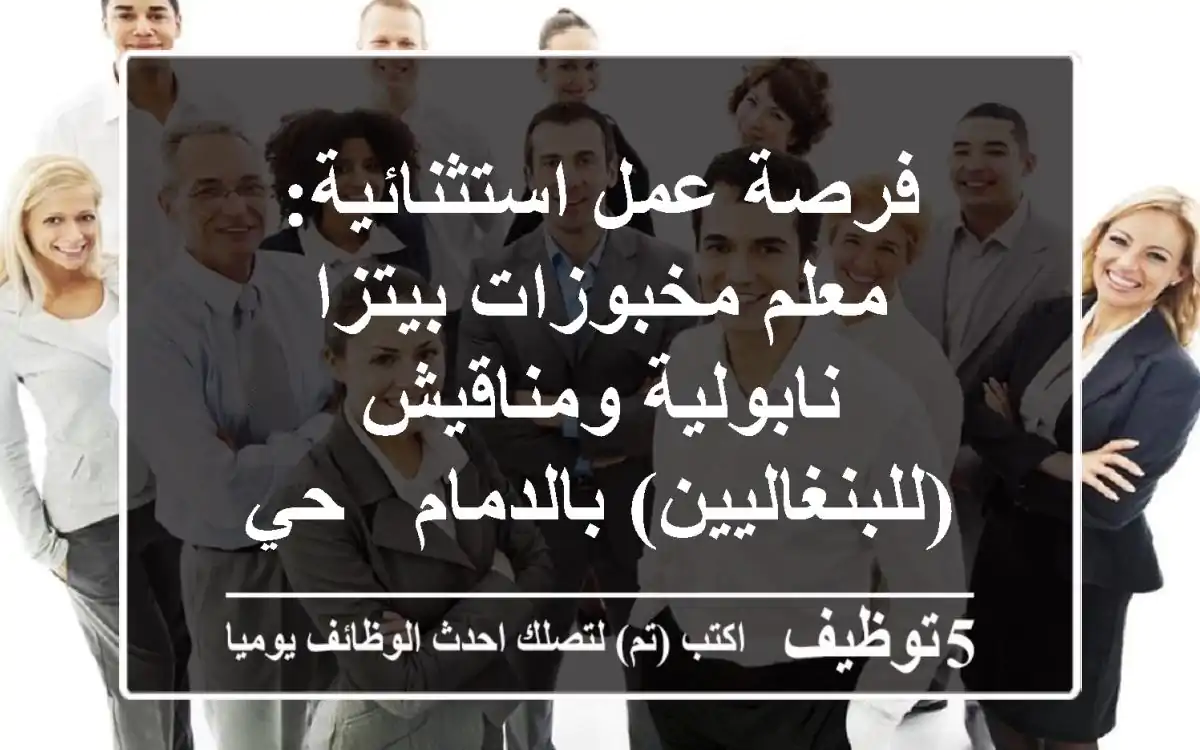 فرصة عمل استثنائية: معلم مخبوزات بيتزا نابولية ومناقيش (للبنغاليين) بالدمام - حي طيبة