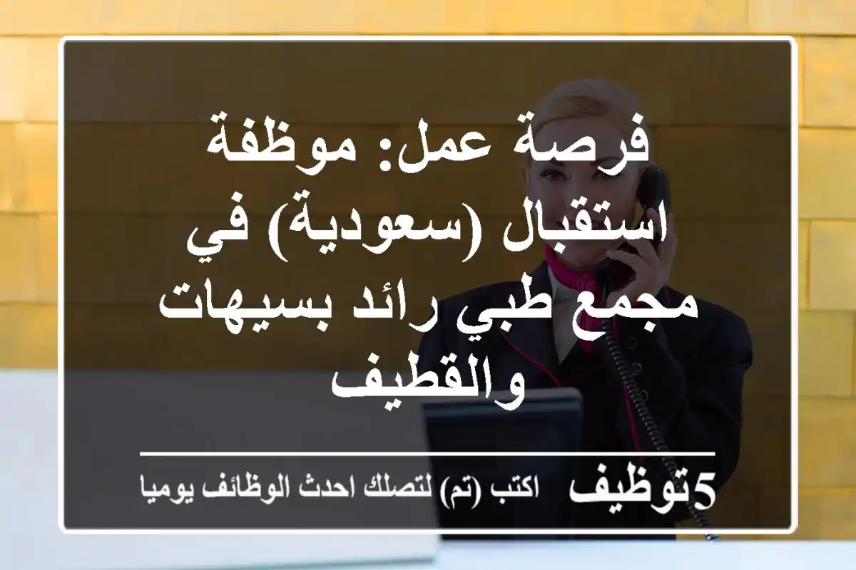 فرصة عمل: موظفة استقبال (سعودية) في مجمع طبي رائد بسيهات والقطيف