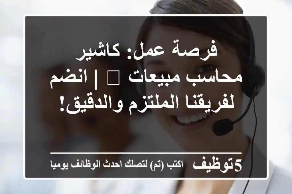 فرصة عمل: كاشير / محاسب مبيعات 💰 | انضم لفريقنا الملتزم والدقيق!