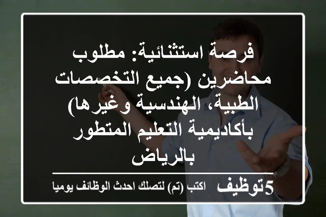 فرصة استثنائية: مطلوب محاضرين (جميع التخصصات الطبية، الهندسية وغيرها) بأكاديمية التعليم المتطور بالرياض