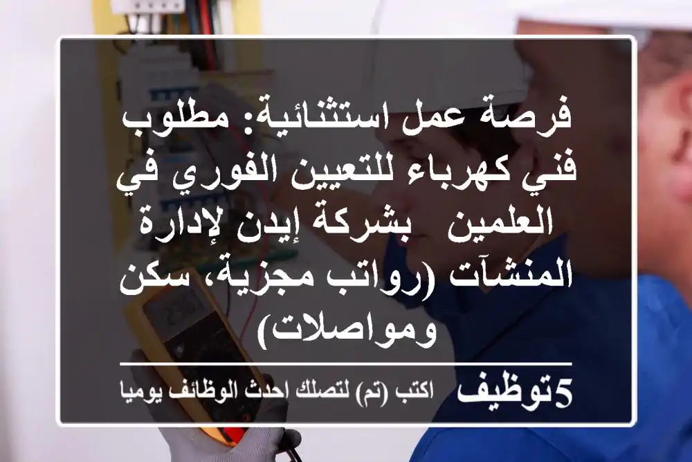 فرصة عمل استثنائية: مطلوب فني كهرباء للتعيين الفوري في العلمين - بشركة إيدن لإدارة المنشآت (رواتب مجزية، سكن ومواصلات)