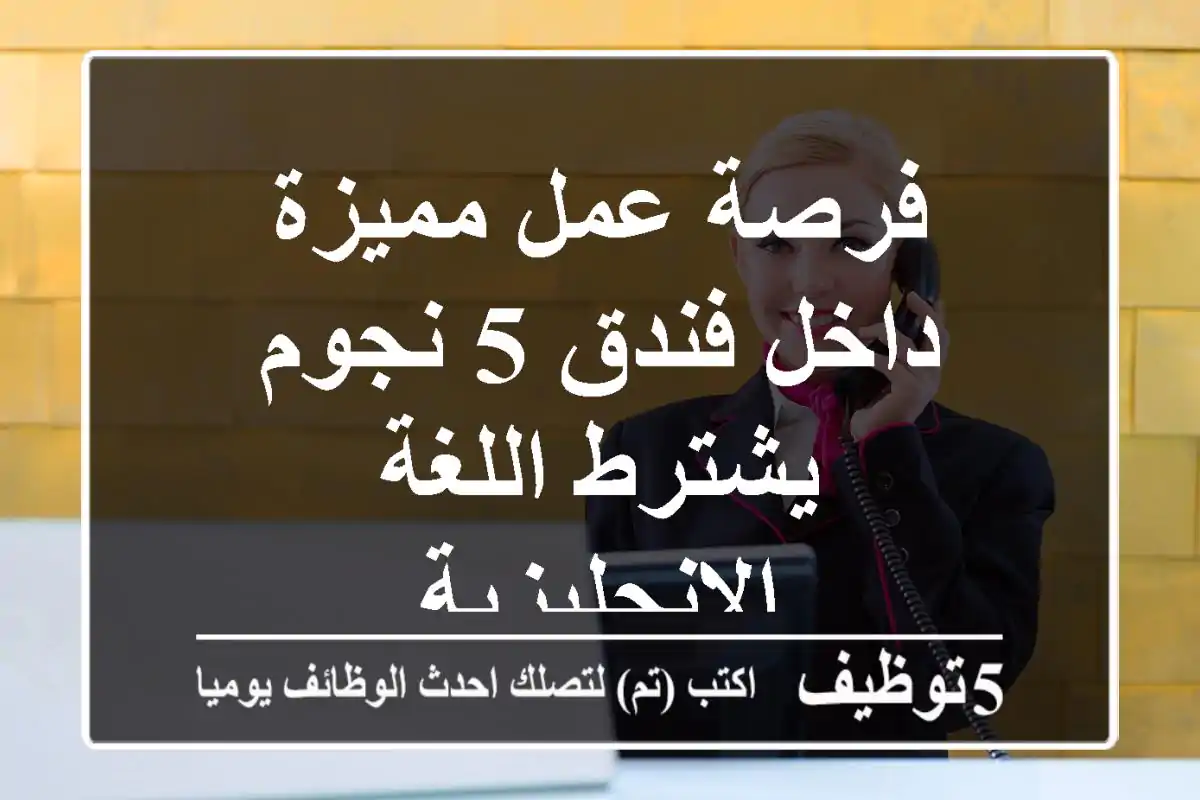 فرصة عمل مميزة داخل فندق 5 نجوم يشترط اللغة الانجليزية