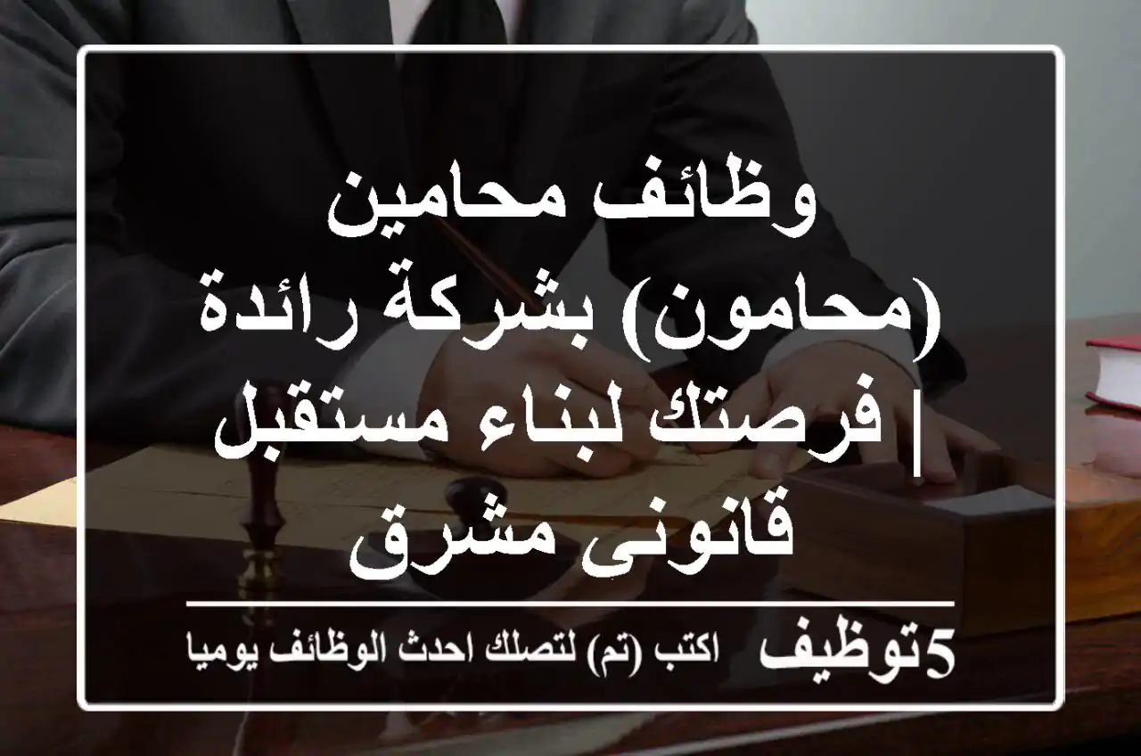 وظائف محامين (محامون) بشركة رائدة | فرصتك لبناء مستقبل قانوني مشرق