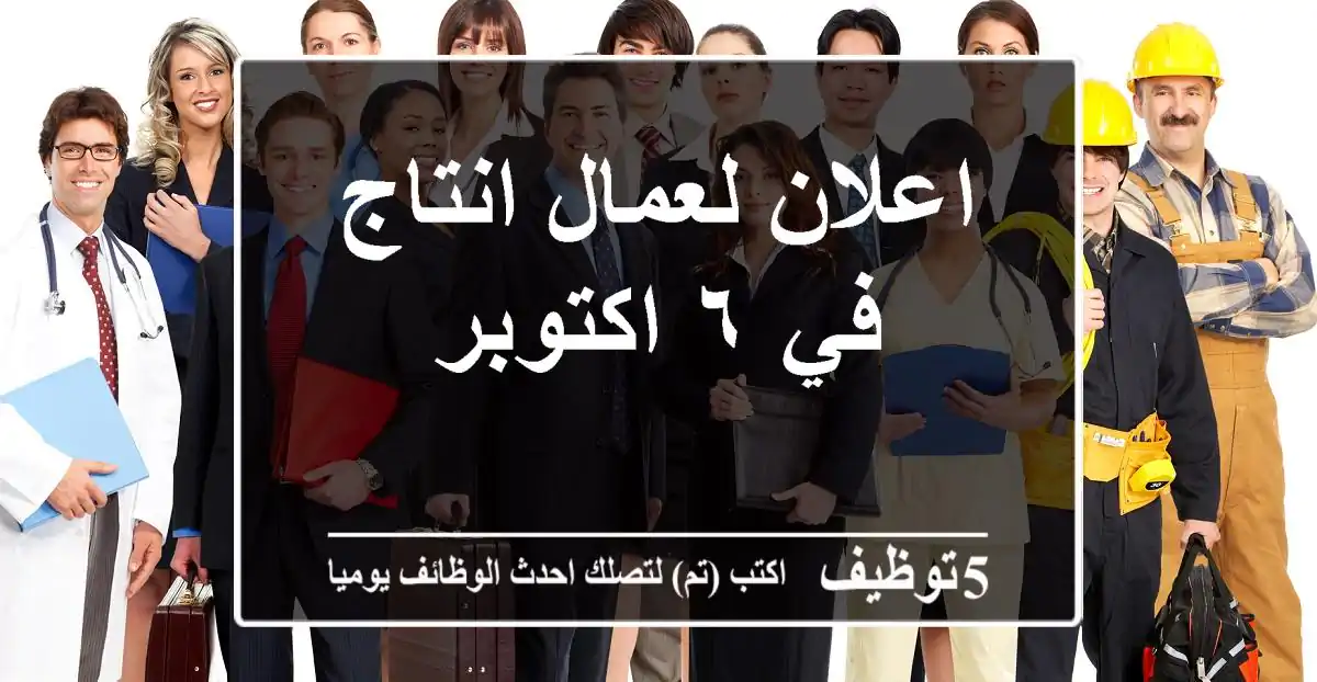 اعلان لعمال انتاج في ٦ اكتوبر