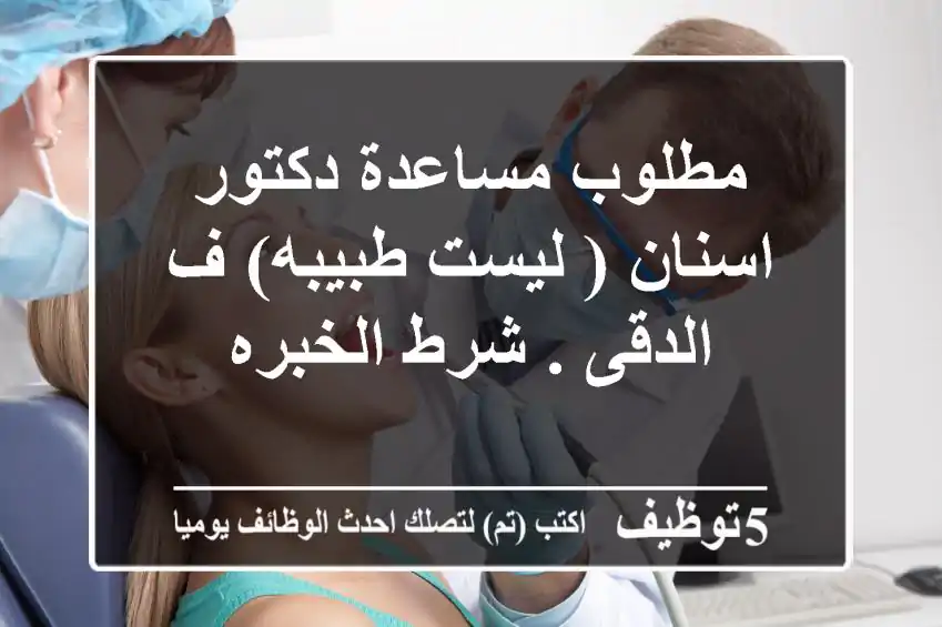 مطلوب مساعدة دكتور اسنان ( ليست طبيبه) ف الدقى . شرط الخبره