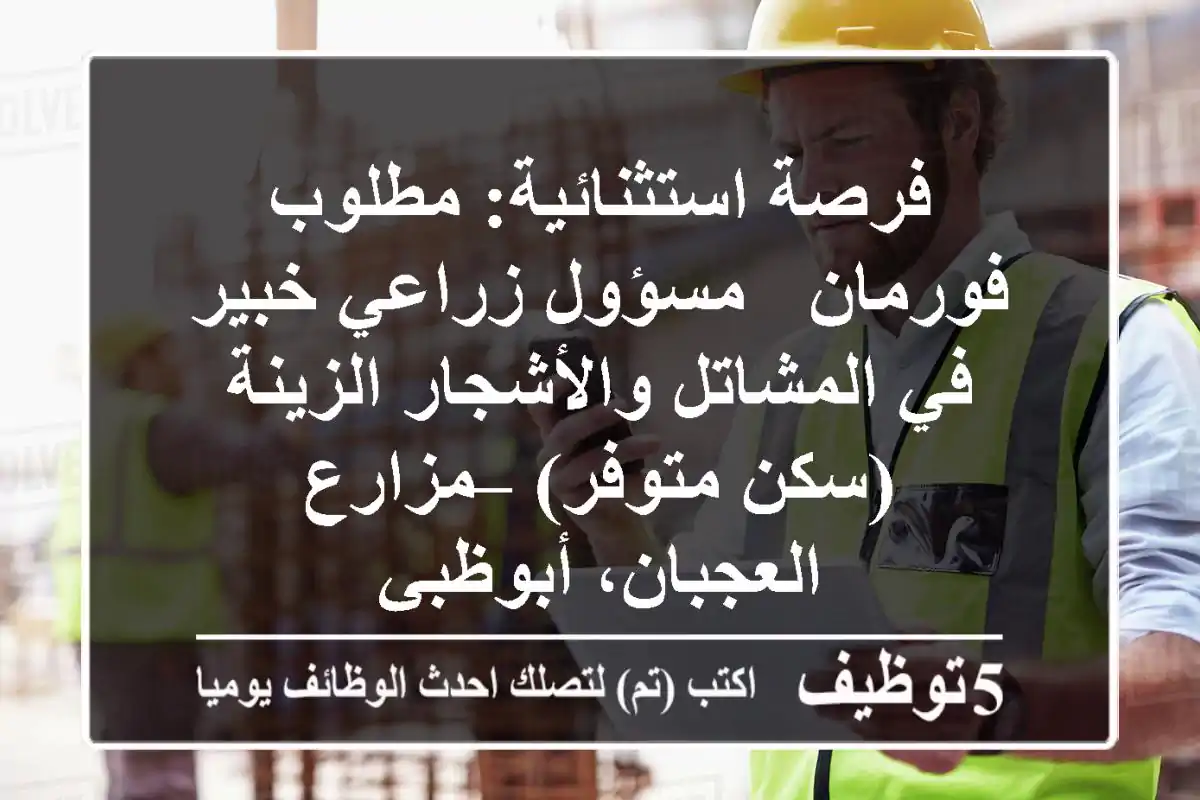 فرصة استثنائية: مطلوب فورمان / مسؤول زراعي خبير في المشاتل والأشجار الزينة (سكن متوفر) – مزارع العجبان، أبوظبي