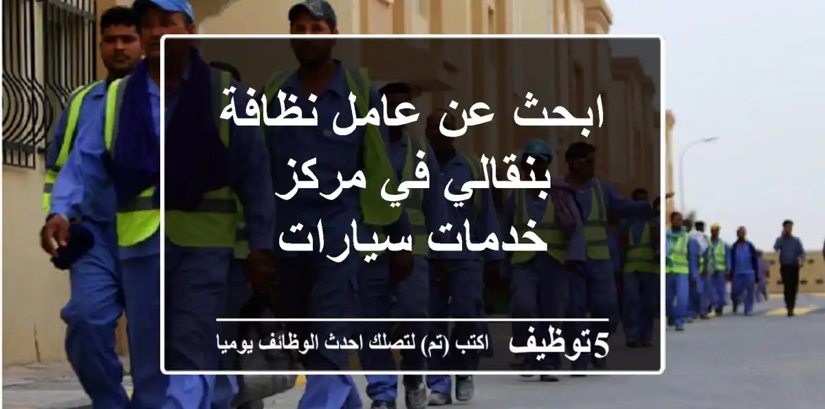 ابحث عن عامل نظافة بنقالي في مركز خدمات سيارات