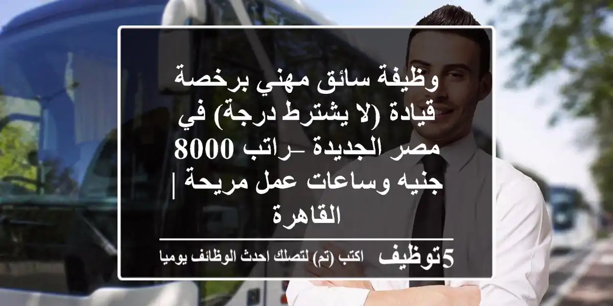 وظيفة سائق مهني برخصة قيادة (لا يشترط درجة) في مصر الجديدة – راتب 8000 جنيه وساعات عمل مريحة | القاهرة