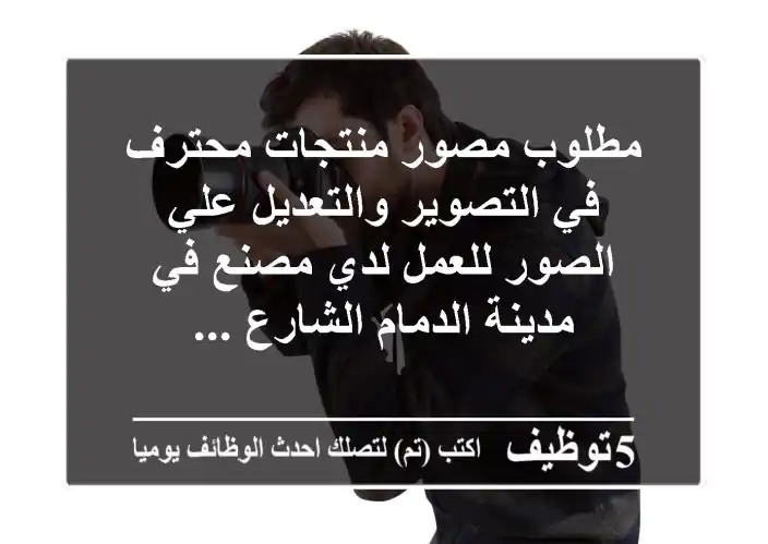مطلوب مصور منتجات محترف في التصوير والتعديل علي الصور للعمل لدي مصنع في مدينة الدمام الشارع ...