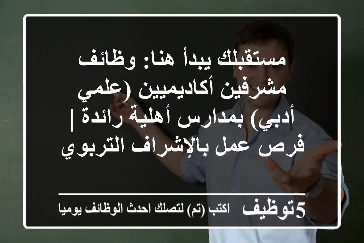 مستقبلك يبدأ هنا: وظائف مشرفين أكاديميين (علمي/أدبي) بمدارس أهلية رائدة | فرص عمل بالإشراف التربوي
