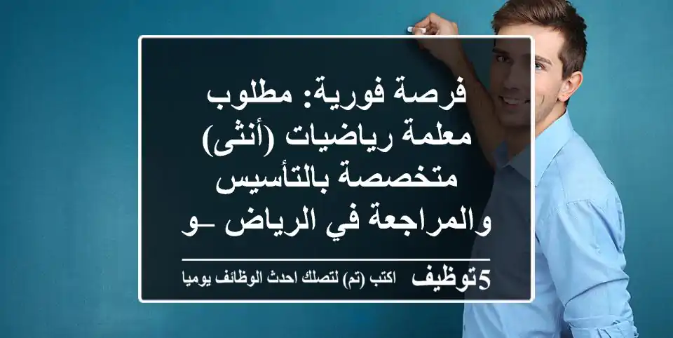 فرصة فورية: مطلوب معلمة رياضيات (أنثى) متخصصة بالتأسيس والمراجعة في الرياض – وظيفة مميزة!