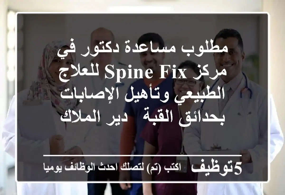 مطلوب مساعدة دكتور في مركز Spine fix للعلاج الطبيعي وتأهيل الإصابات بحدائق القبة - دير الملاك
