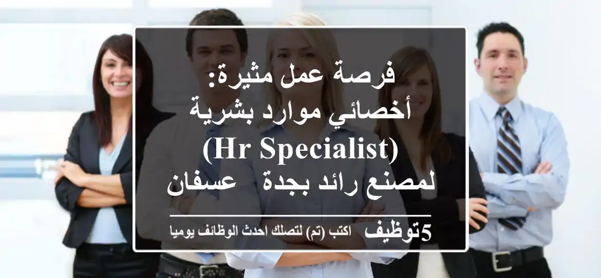 فرصة عمل مثيرة: أخصائي موارد بشرية (HR Specialist) لمصنع رائد بجدة - عسفان