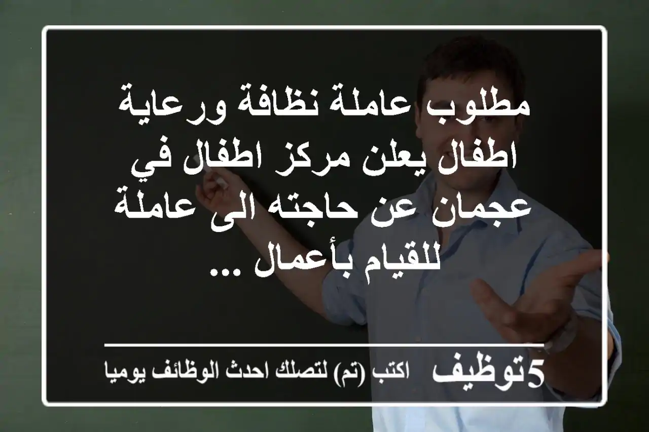 مطلوب عاملة نظافة ورعاية اطفال يعلن مركز اطفال في عجمان عن حاجته الى عاملة للقيام بأعمال ...