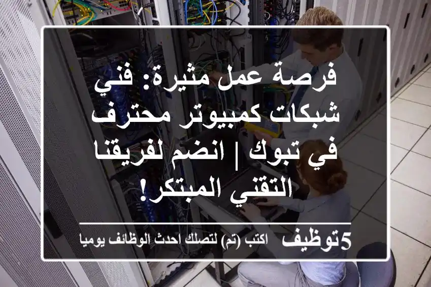 فرصة عمل مثيرة: فني شبكات كمبيوتر محترف في تبوك | انضم لفريقنا التقني المبتكر!