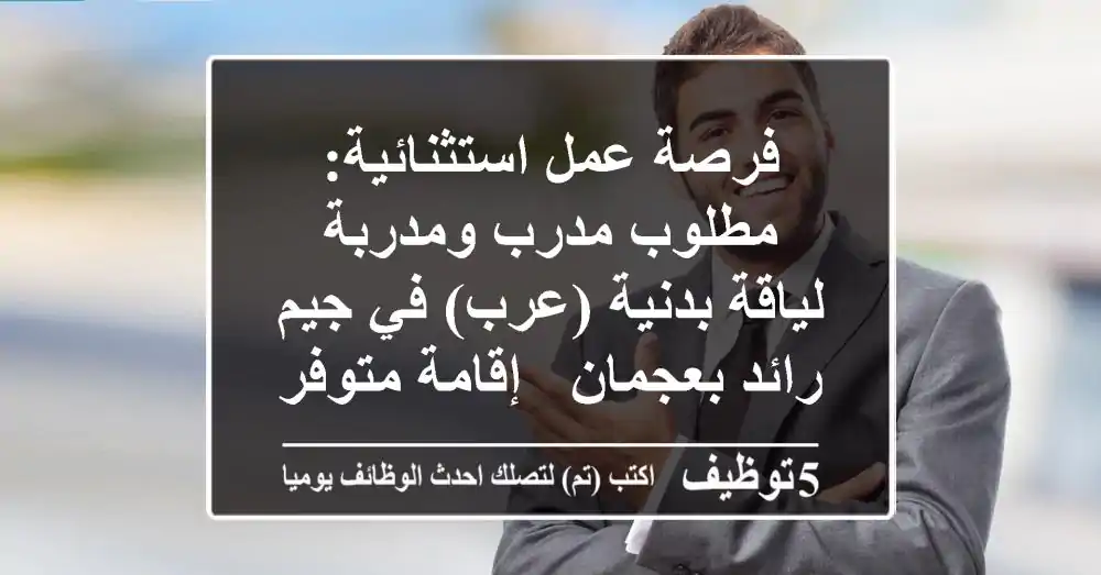 فرصة عمل استثنائية: مطلوب مدرب ومدربة لياقة بدنية (عرب) في جيم رائد بعجمان - إقامة متوفرة!