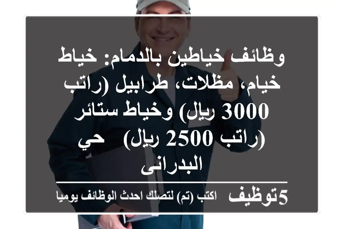 وظائف خياطين بالدمام: خياط خيام، مظلات، طرابيل (راتب 3000 ريال) وخياط ستائر (راتب 2500 ريال) - حي البدراني