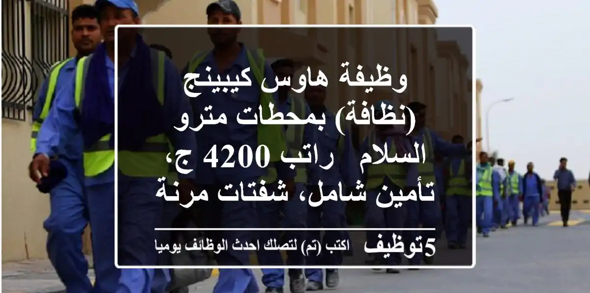 وظيفة هاوس كيبينج (نظافة) بمحطات مترو السلام - راتب 4200 ج، تأمين شامل، شفتات مرنة