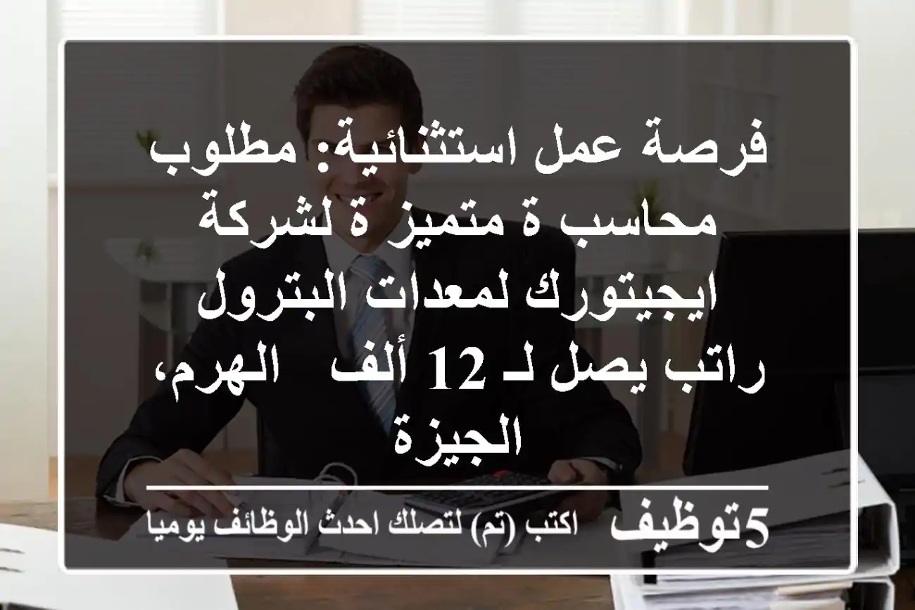 فرصة عمل استثنائية: مطلوب محاسب/ة متميز/ة لشركة ايجيتورك لمعدات البترول - راتب يصل لـ 12 ألف - الهرم، الجيزة