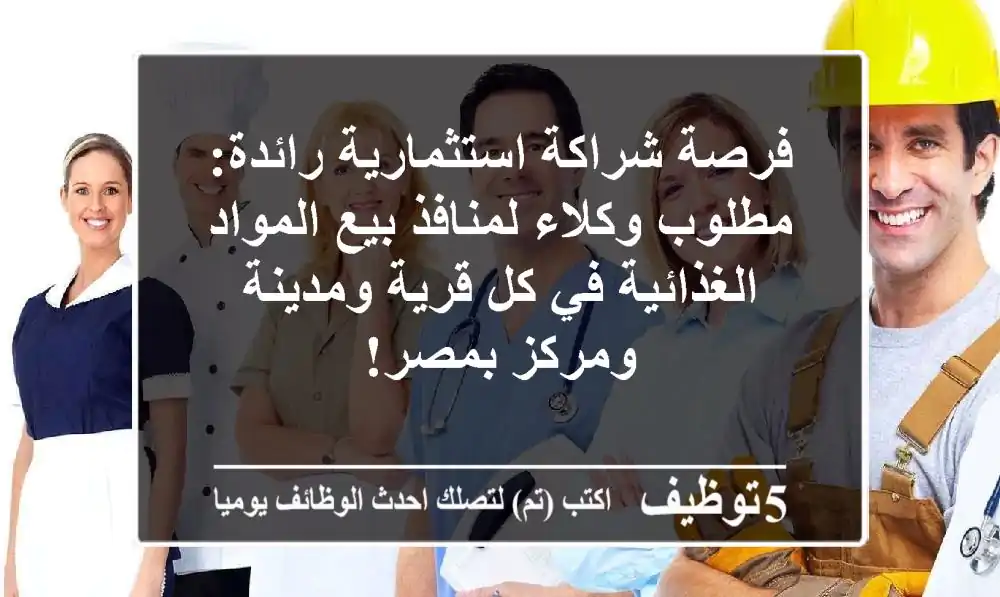 فرصة شراكة استثمارية رائدة: مطلوب وكلاء لمنافذ بيع المواد الغذائية في كل قرية ومدينة ومركز بمصر!