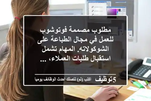 مطلوب مصممة فوتوشوب للعمل في مجال الطباعة على الشوكولاته. المهام تشمل استقبال طلبات العملاء، ...
