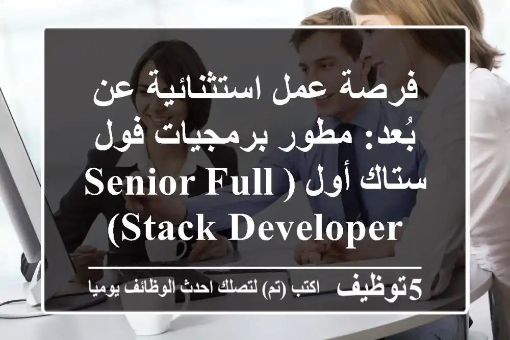 فرصة عمل استثنائية عن بُعد: مطور برمجيات فول ستاك أول (Senior Full Stack Developer)