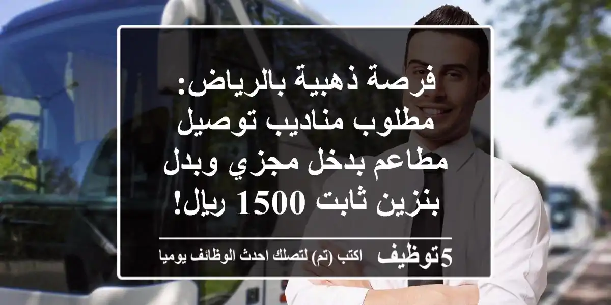 فرصة ذهبية بالرياض: مطلوب مناديب توصيل مطاعم بدخل مجزي وبدل بنزين ثابت 1500 ريال!