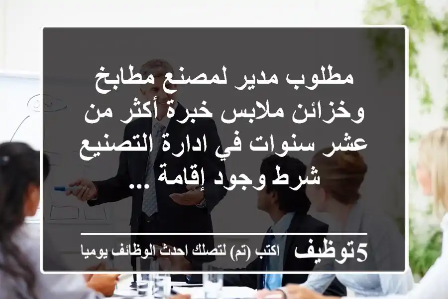مطلوب مدير لمصنع مطابخ وخزائن ملابس خبرة أكثر من عشر سنوات في ادارة التصنيع شرط وجود إقامة ...