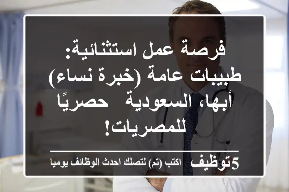فرصة عمل استثنائية: طبيبات عامة (خبرة نساء) - أبها، السعودية - حصريًا للمصريات!