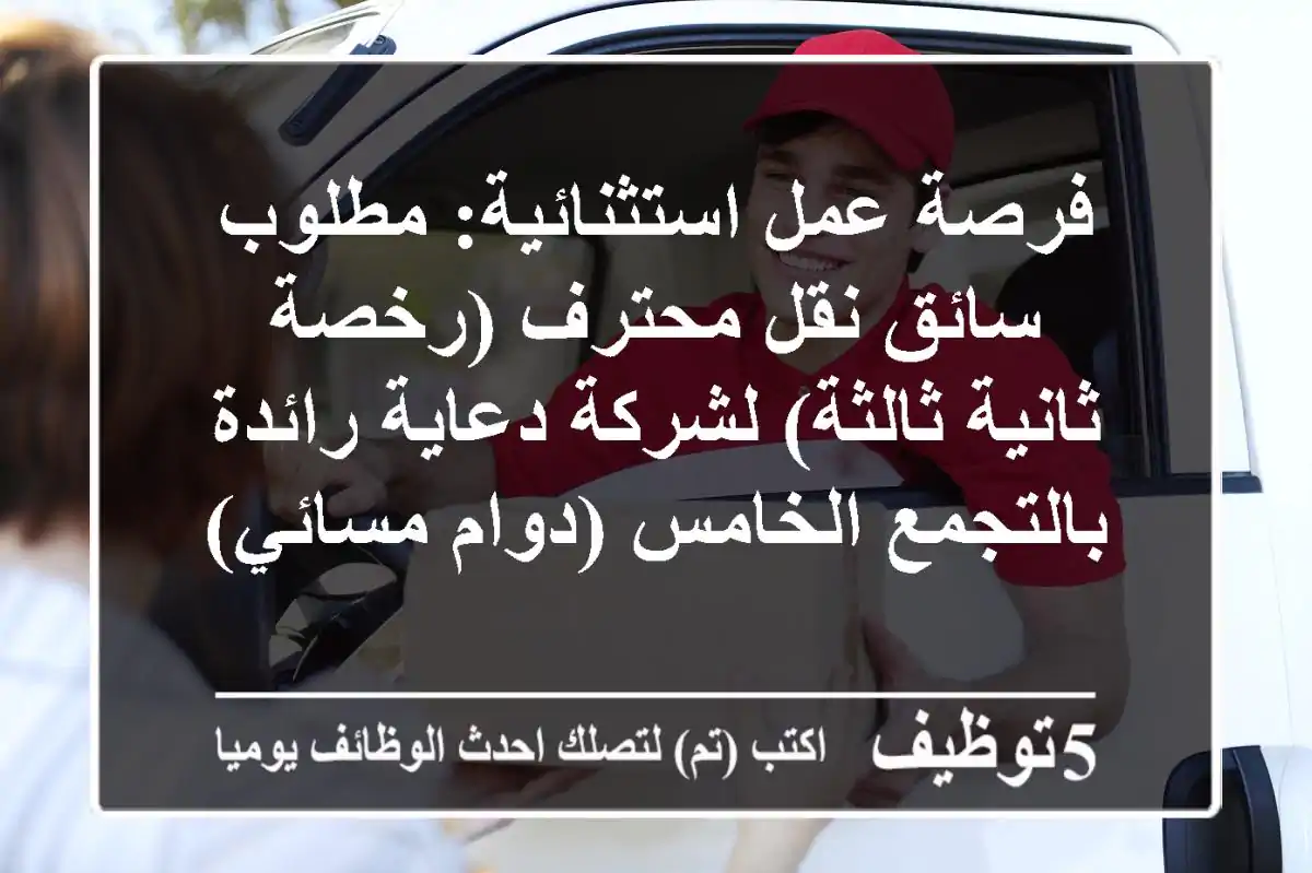 فرصة عمل استثنائية: مطلوب سائق نقل محترف (رخصة ثانية/ثالثة) لشركة دعاية رائدة بالتجمع الخامس (دوام مسائي)