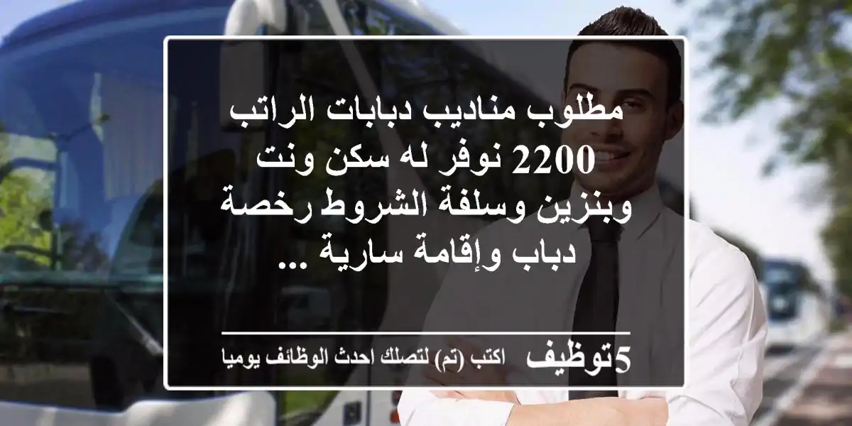 مطلوب مناديب دبابات الراتب 2200 نوفر له سكن ونت وبنزين وسلفة الشروط رخصة دباب وإقامة سارية ...