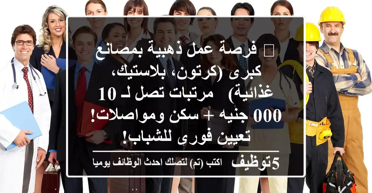 🔥 فرصة عمل ذهبية بمصانع كبرى (كرتون، بلاستيك، غذائية) - مرتبات تصل لـ 10,000 جنيه + سكن ومواصلات! تعيين فوري للشباب!