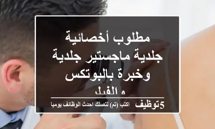 مطلوب أخصائية جلدية ماجستير جلدية وخبرة بالبوتكس والفيلر