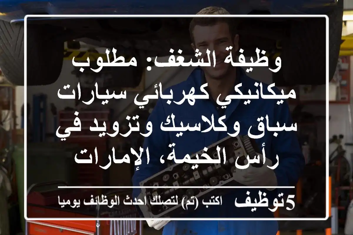 وظيفة الشغف: مطلوب ميكانيكي/كهربائي سيارات سباق وكلاسيك وتزويد في رأس الخيمة، الإمارات