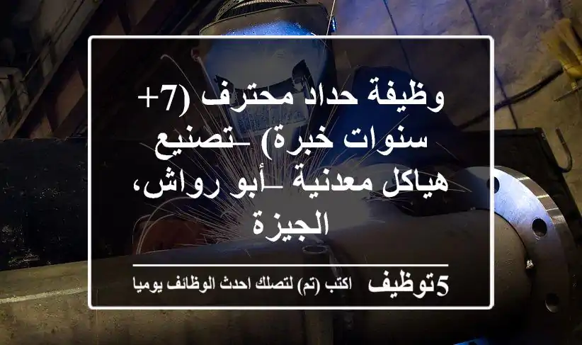 وظيفة حداد محترف (7+ سنوات خبرة) – تصنيع هياكل معدنية – أبو رواش، الجيزة
