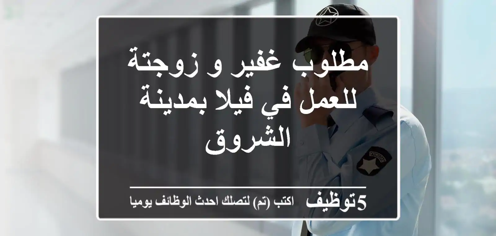 مطلوب غفير و زوجتة للعمل في فيلا بمدينة الشروق