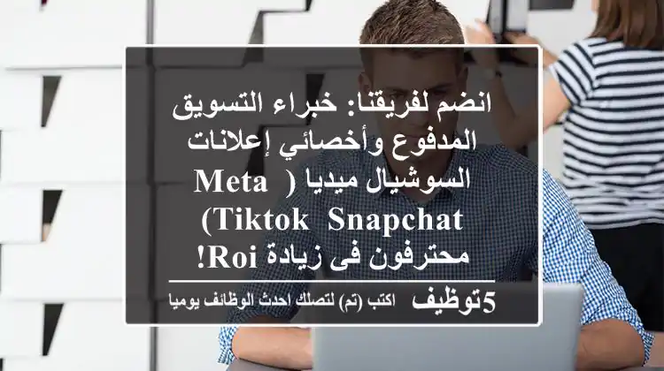 انضم لفريقنا: خبراء التسويق المدفوع وأخصائي إعلانات السوشيال ميديا (Meta, TikTok, Snapchat) - محترفون في زيادة ROI!