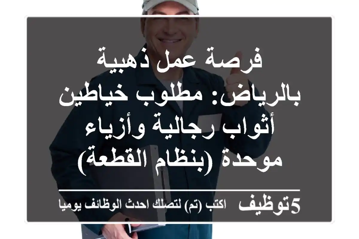 فرصة عمل ذهبية بالرياض: مطلوب خياطين أثواب رجالية وأزياء موحدة (بنظام القطعة)