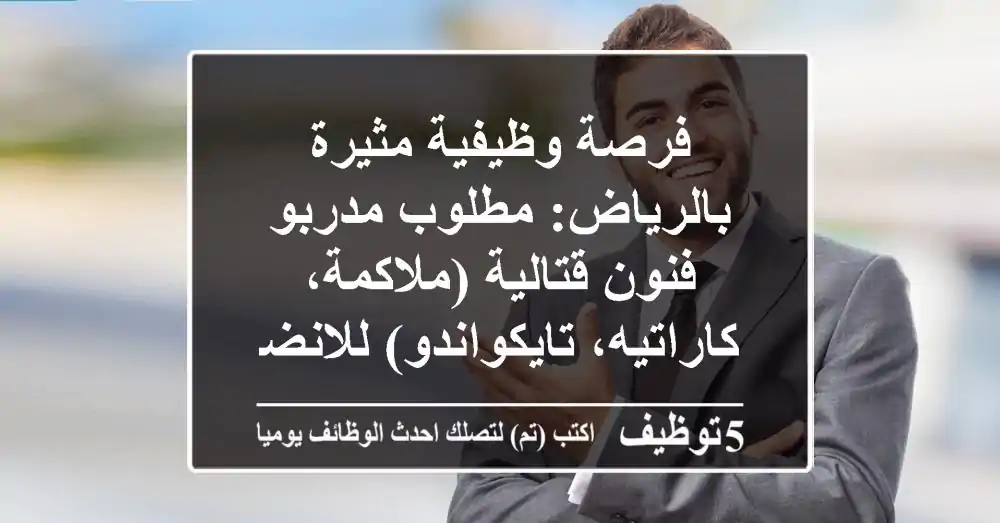 فرصة وظيفية مثيرة بالرياض: مطلوب مدربو فنون قتالية (ملاكمة، كاراتيه، تايكواندو) للانضمام إلى فريقنا في حي العارض، السعودية