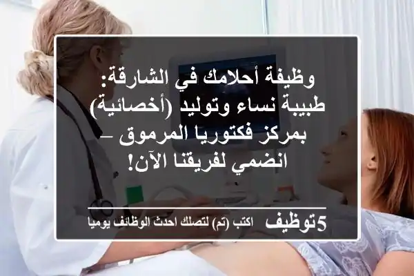 وظيفة أحلامك في الشارقة: طبيبة نساء وتوليد (أخصائية) بمركز فكتوريا المرموق – انضمي لفريقنا الآن!