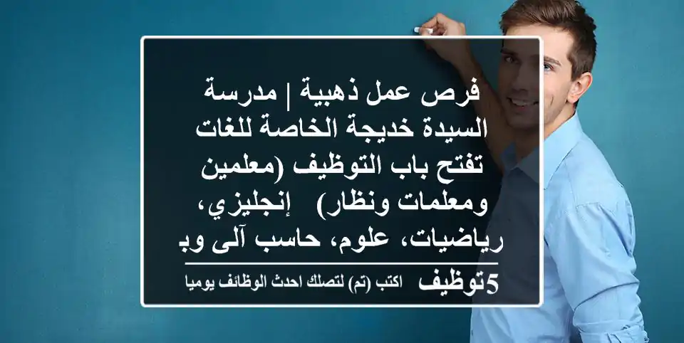 فرص عمل ذهبية | مدرسة السيدة خديجة الخاصة للغات تفتح باب التوظيف (معلمين ومعلمات ونظار) - إنجليزي، رياضيات، علوم، حاسب آلي وبرمجة للمرحلتين الإعدادية والثانوية بالقاهرة