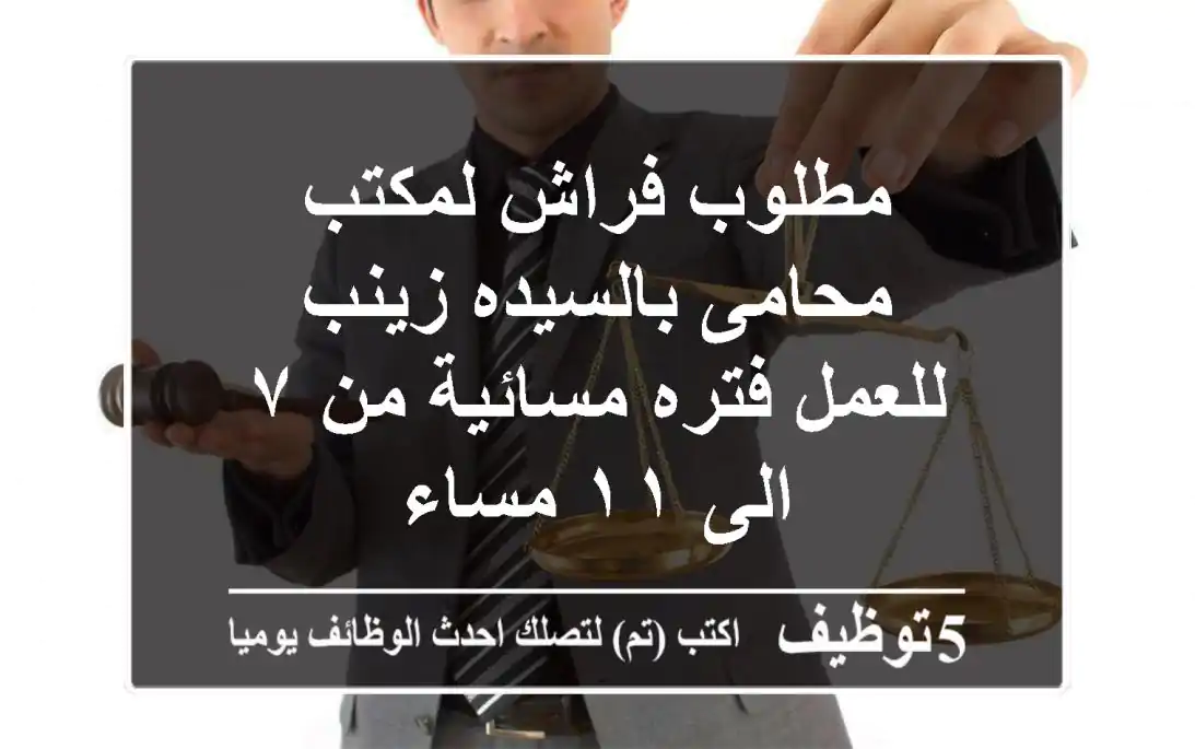 مطلوب فراش لمكتب محامى بالسيده زينب للعمل فتره مسائية من ٧ الى ١١ مساء