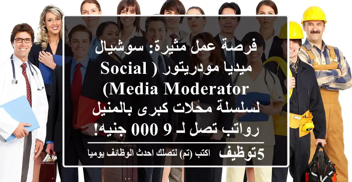 فرصة عمل مثيرة: سوشيال ميديا مودريتور (Social Media Moderator) لسلسلة محلات كبرى بالمنيل - رواتب تصل لـ 9,000 جنيه!