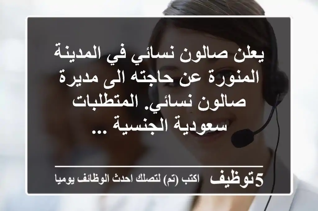 يعلن صالون نسائي في المدينة المنورة عن حاجته الى مديرة صالون نسائي. المتطلبات سعودية الجنسية ...