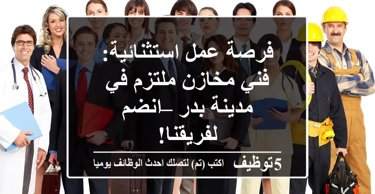 فرصة عمل استثنائية: فني مخازن ملتزم في مدينة بدر – انضم لفريقنا!