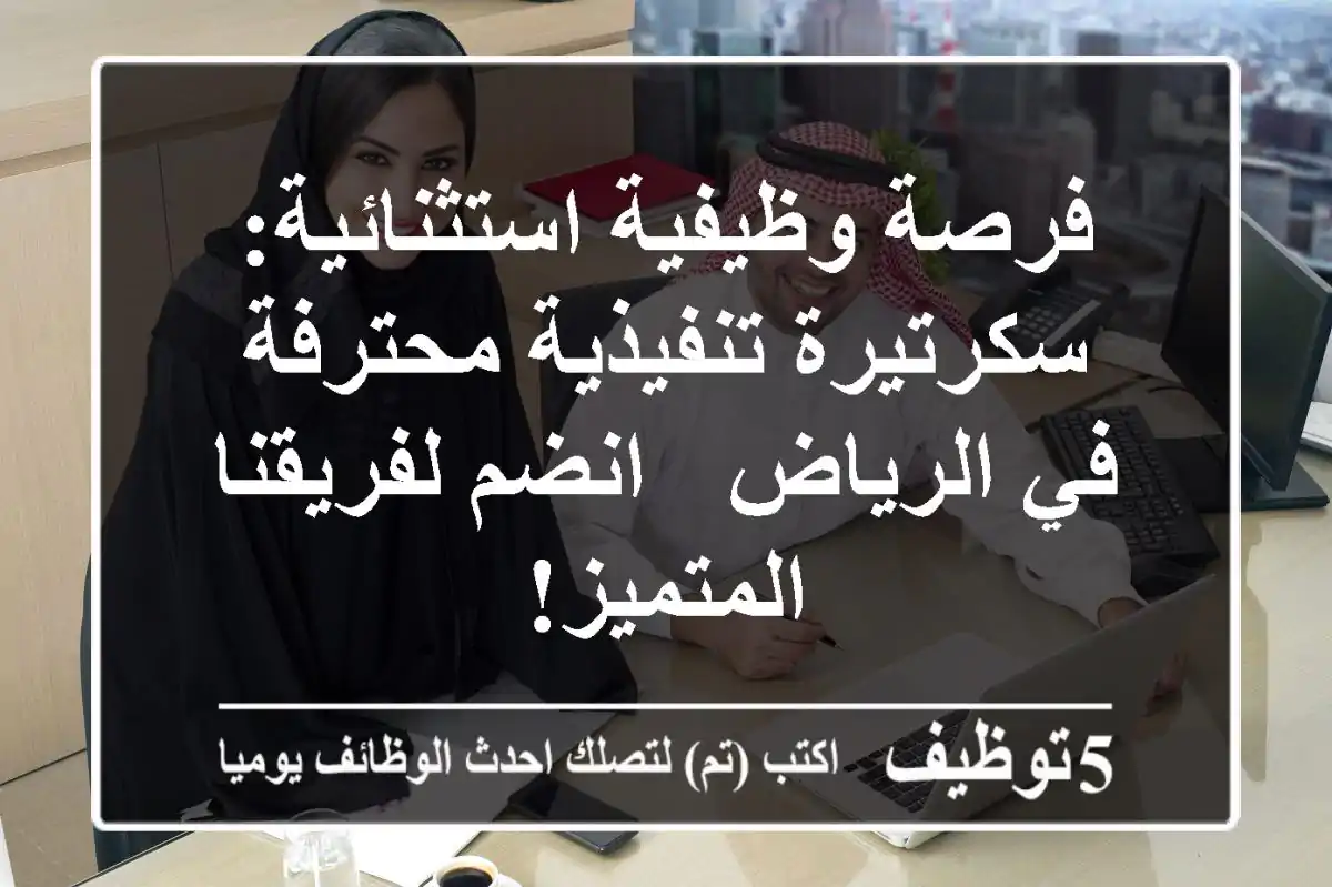 فرصة وظيفية استثنائية: سكرتيرة تنفيذية محترفة في الرياض - انضم لفريقنا المتميز!