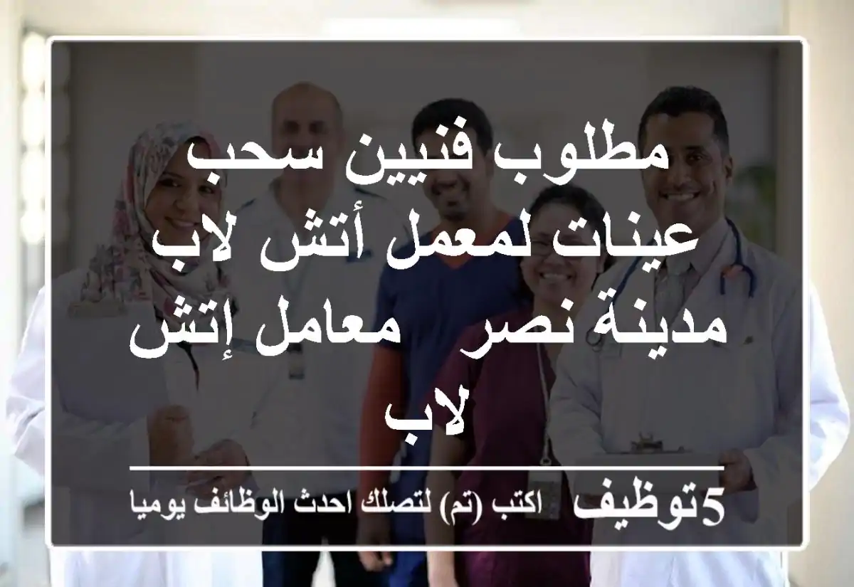 مطلوب فنيين سحب عينات لمعمل أتش لاب مدينة نصر - معامل إتش لاب